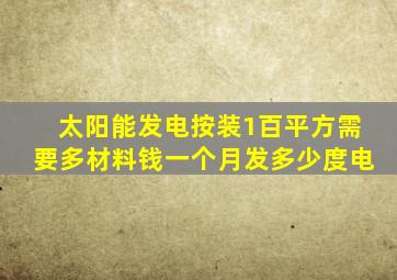 太阳能发电按装1百平方需要多材料钱一个月发多少度电