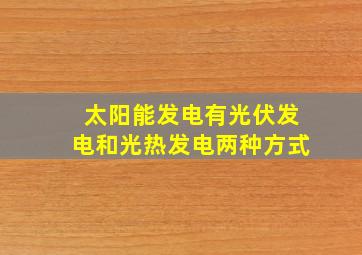 太阳能发电有光伏发电和光热发电两种方式