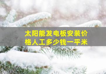 太阳能发电板安装价格人工多少钱一平米