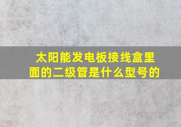 太阳能发电板接线盒里面的二级管是什么型号的