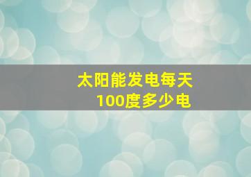 太阳能发电每天100度多少电