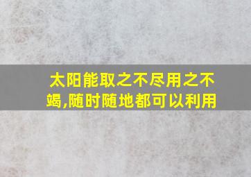 太阳能取之不尽用之不竭,随时随地都可以利用