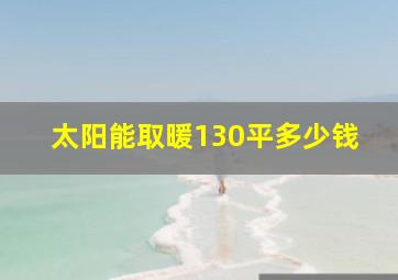 太阳能取暖130平多少钱