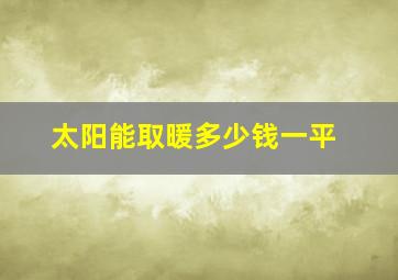 太阳能取暖多少钱一平