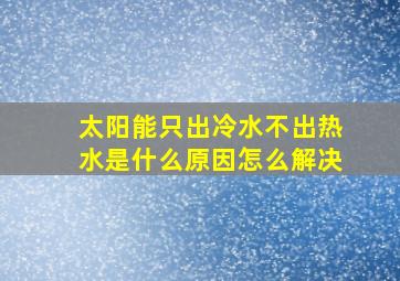 太阳能只出冷水不出热水是什么原因怎么解决