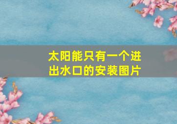 太阳能只有一个进出水口的安装图片