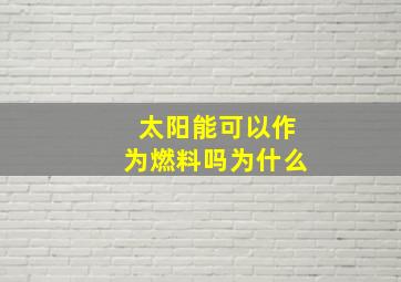 太阳能可以作为燃料吗为什么