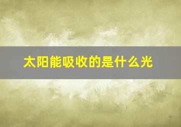 太阳能吸收的是什么光