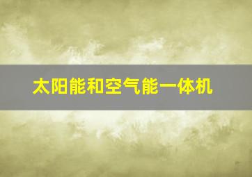 太阳能和空气能一体机