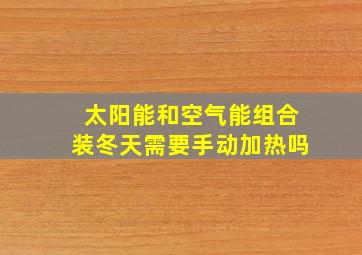 太阳能和空气能组合装冬天需要手动加热吗