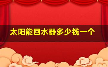 太阳能回水器多少钱一个