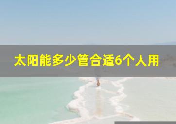 太阳能多少管合适6个人用