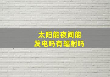 太阳能夜间能发电吗有辐射吗