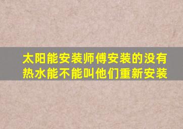 太阳能安装师傅安装的没有热水能不能叫他们重新安装