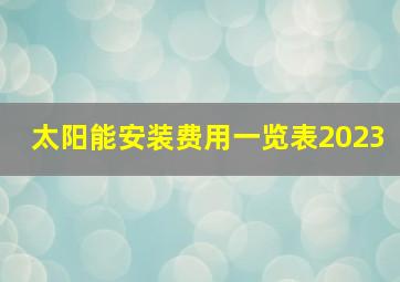 太阳能安装费用一览表2023