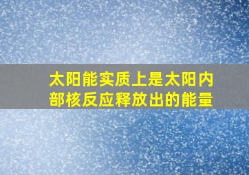 太阳能实质上是太阳内部核反应释放出的能量