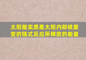 太阳能实质是太阳内部核聚变的链式反应所释放的能量