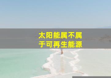 太阳能属不属于可再生能源