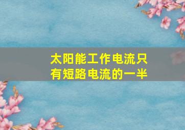 太阳能工作电流只有短路电流的一半