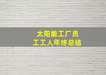 太阳能工厂员工工人年终总结