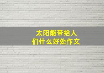 太阳能带给人们什么好处作文