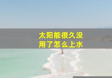 太阳能很久没用了怎么上水