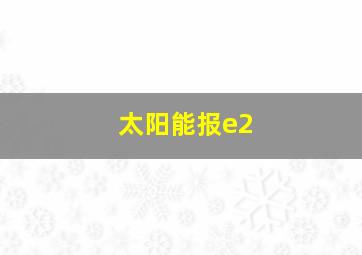 太阳能报e2