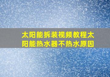 太阳能拆装视频教程太阳能热水器不热水原因