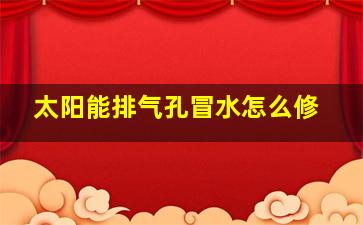 太阳能排气孔冒水怎么修