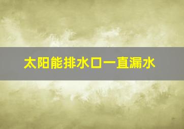 太阳能排水口一直漏水