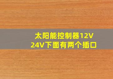 太阳能控制器12V24V下面有两个插口