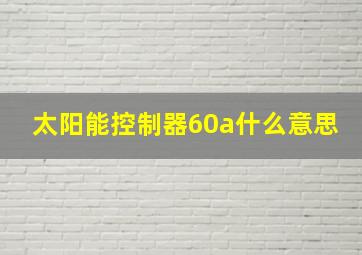 太阳能控制器60a什么意思