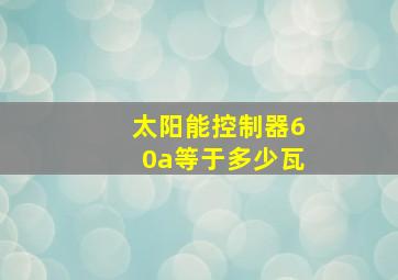 太阳能控制器60a等于多少瓦