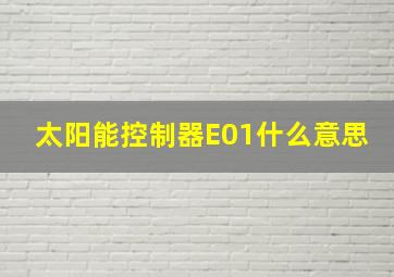 太阳能控制器E01什么意思