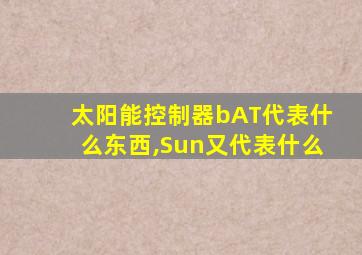 太阳能控制器bAT代表什么东西,Sun又代表什么