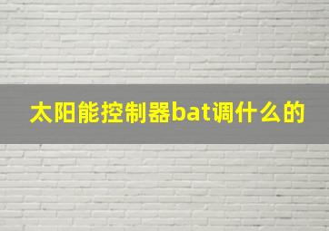 太阳能控制器bat调什么的