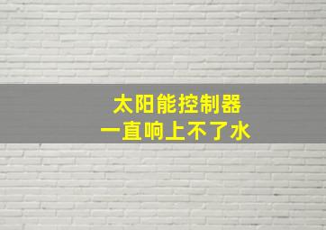 太阳能控制器一直响上不了水