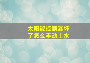 太阳能控制器坏了怎么手动上水