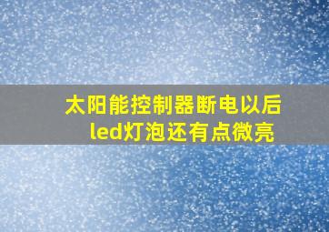 太阳能控制器断电以后led灯泡还有点微亮