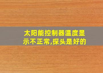 太阳能控制器温度显示不正常,探头是好的