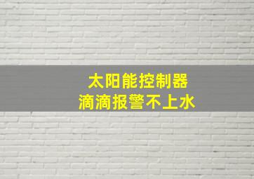 太阳能控制器滴滴报警不上水