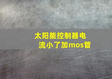 太阳能控制器电流小了加mos管