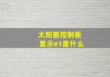 太阳能控制板显示e1是什么