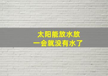 太阳能放水放一会就没有水了