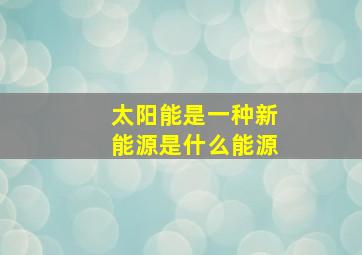 太阳能是一种新能源是什么能源