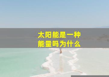 太阳能是一种能量吗为什么