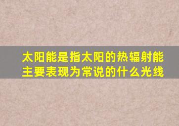 太阳能是指太阳的热辐射能主要表现为常说的什么光线