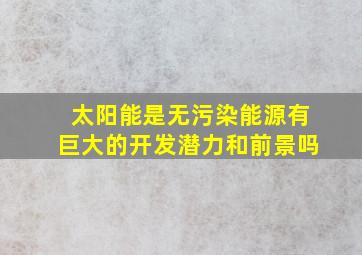 太阳能是无污染能源有巨大的开发潜力和前景吗