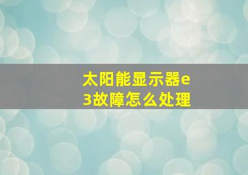 太阳能显示器e3故障怎么处理