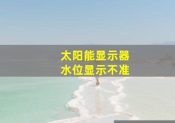 太阳能显示器水位显示不准